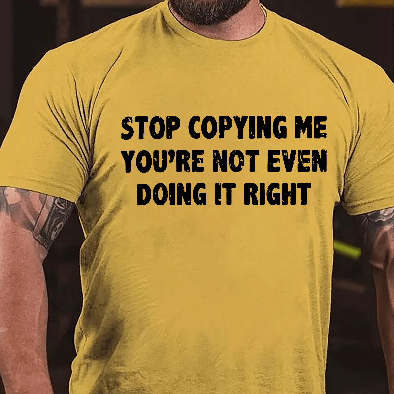 Stop Copying Me You're Not Even Doing It Right Cotton T-shirt