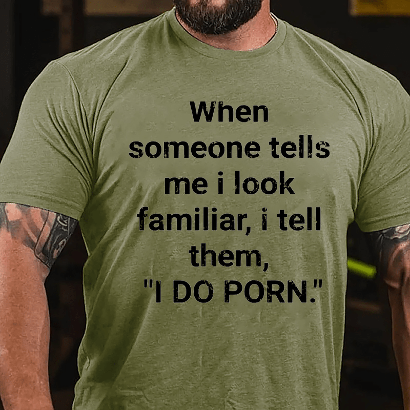 When Someone Tells Me I Look Familiar I Tell Them I Do Porn Cotton T-shirt (Free Customization)