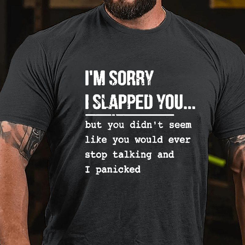 I'm Sorry I Slapped You But You Didn't Seem Like You Would Ever Stop Talking And I Panicked Sarcastic Cotton T-shirt