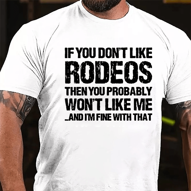 If You Don't Like Rodeos Then You Probably Won't Like Me And I'm Fine With That Cotton T-shirt