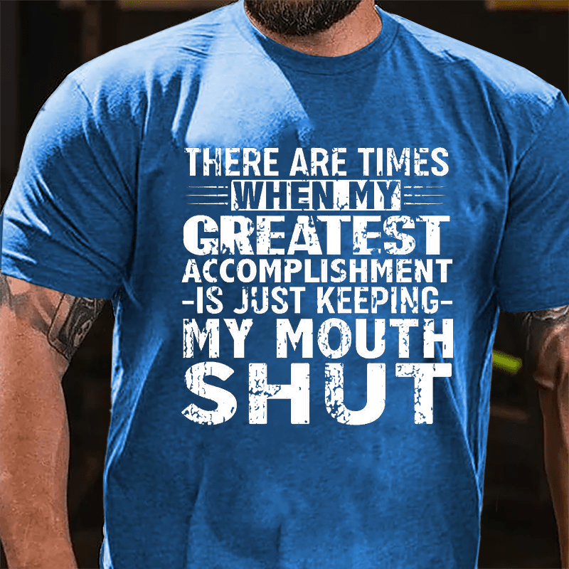 There Are Times When My Greatest Accomplishment Is Just Keeping My Mouth Shut Cotton T-shirt (Free Customization)