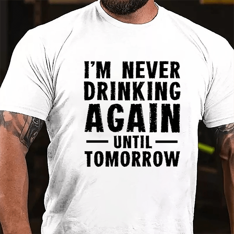 I'm Never Drinking Again Until Tomorrow Cotton T-shirt