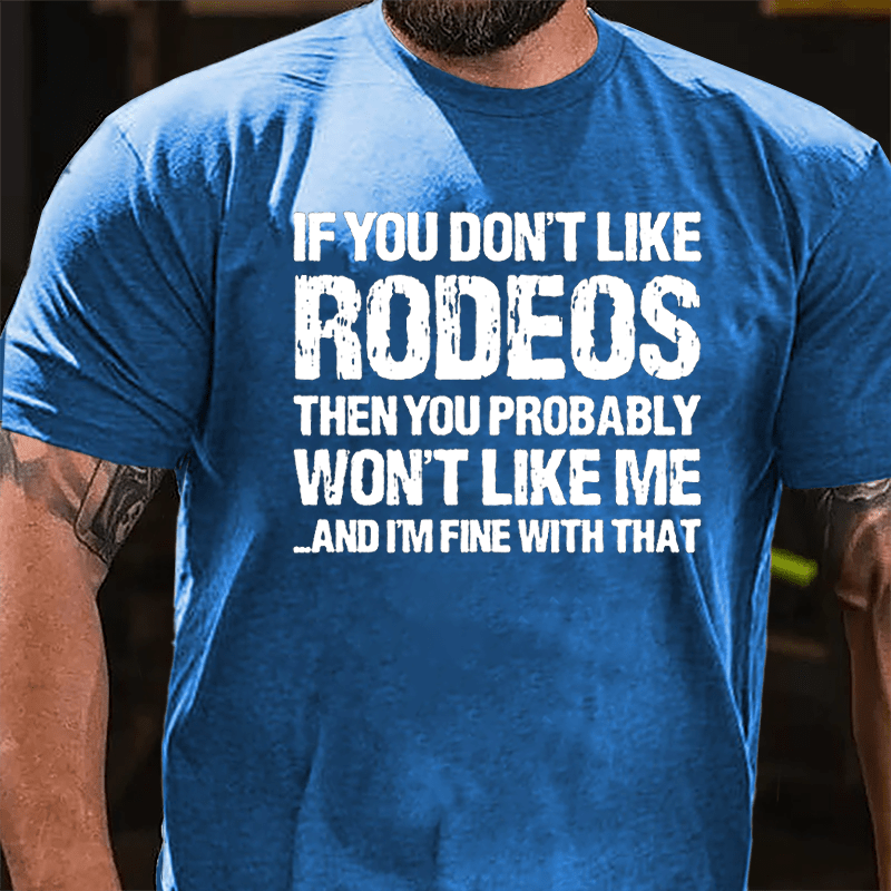 If You Don't Like Rodeos Then You Probably Won't Like Me And I'm Fine With That Cotton T-shirt