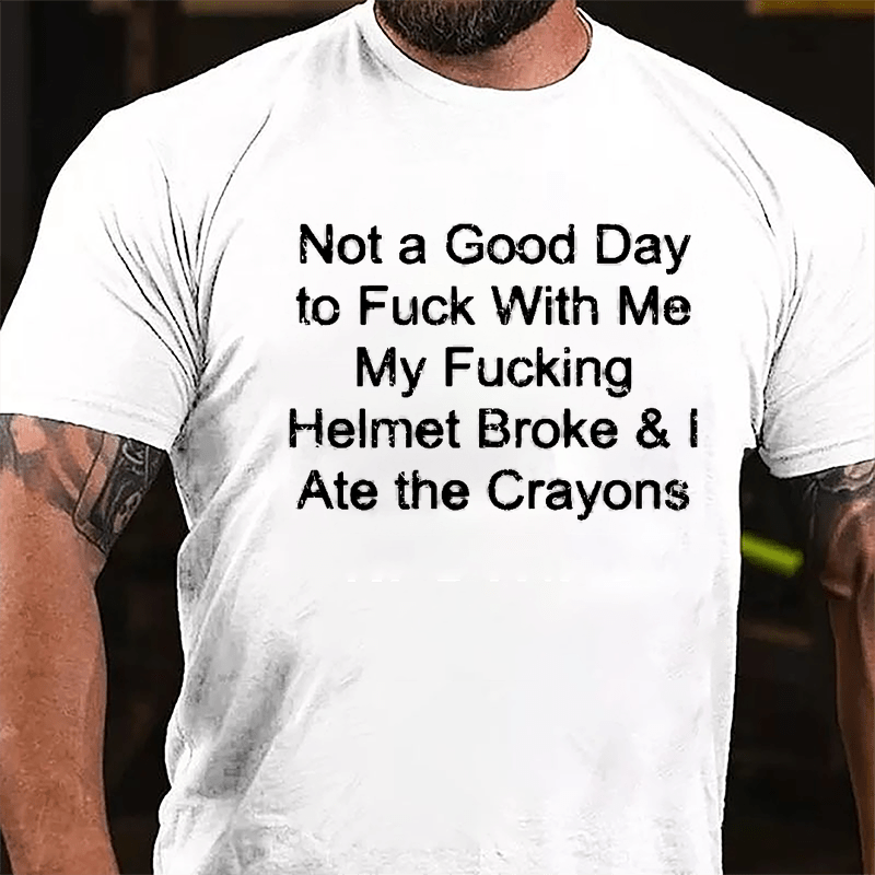 Not A Good Day To Fuck With Me My Fucking Helmet Broke & I Ate The Crayons Cotton T-shirt (Free Customization)