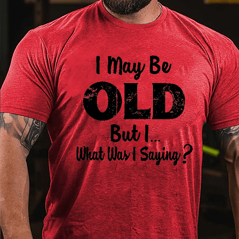 I May Be Old But I... What Was I Saying Cotton T-shirt