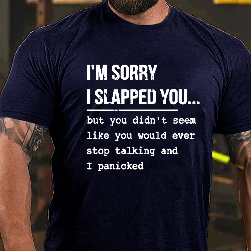 I'm Sorry I Slapped You But You Didn't Seem Like You Would Ever Stop Talking And I Panicked Sarcastic Cotton T-shirt