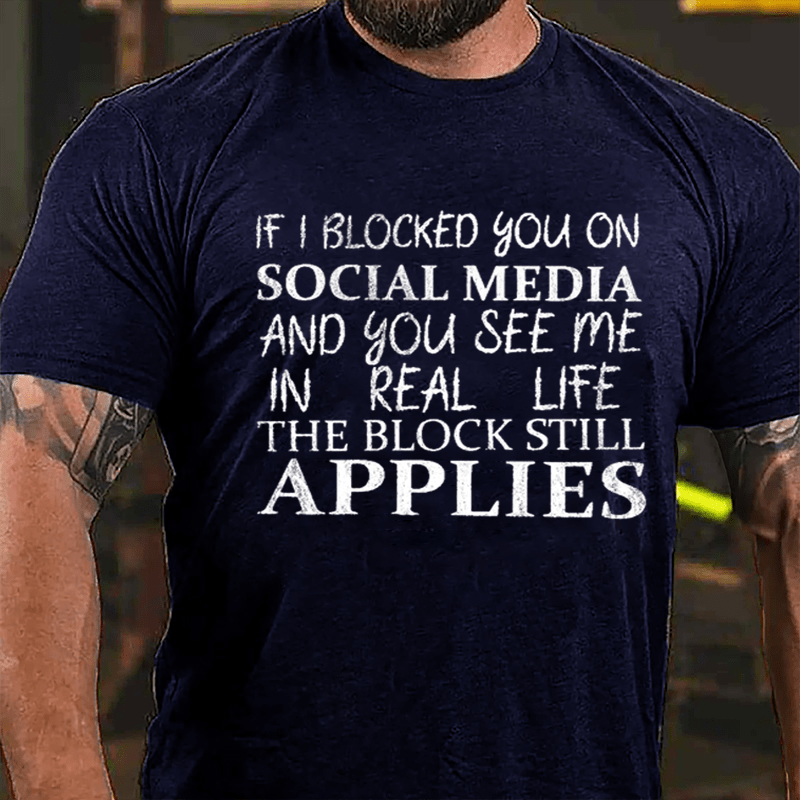 If I Blocked You On Social Media And You See Me In Real Life The Block Still Applies Cotton T-shirt
