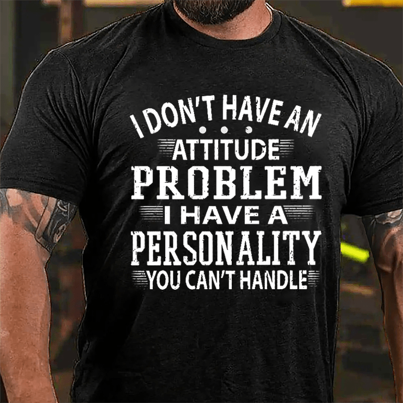 I Don't Have An Attitude Problem I Have A Personality You Can't Handle Men's Cotton T-shirt