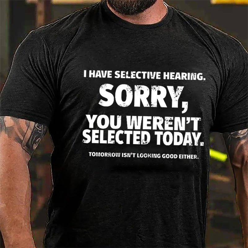 I Have Selective Hearing Sorry You Weren't Selected Today Funny Cotton T-shirt