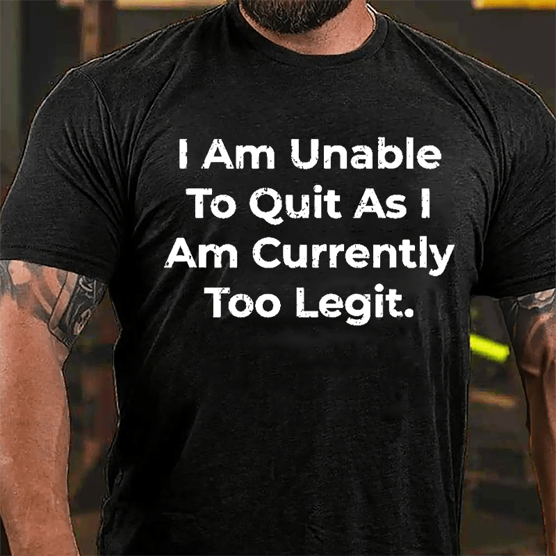 I Am Unable To Quit As I Am Currently Too Legit Cotton T-shirt