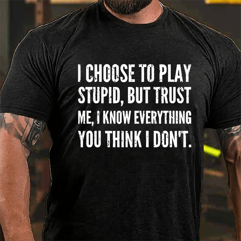 I Choose To Play Stupid But Trust Me I Know Everything You Think I Don't Cotton T-shirt