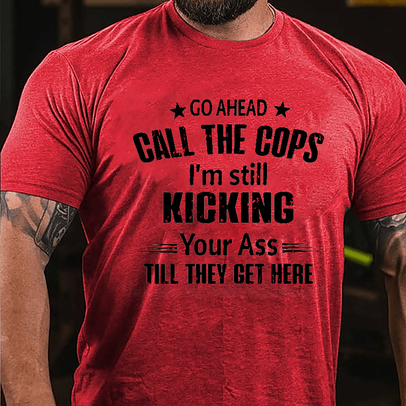 Go Ahead Call The Cops I'm Still Kicking You Ass Till They Get Here Cotton T-shirt