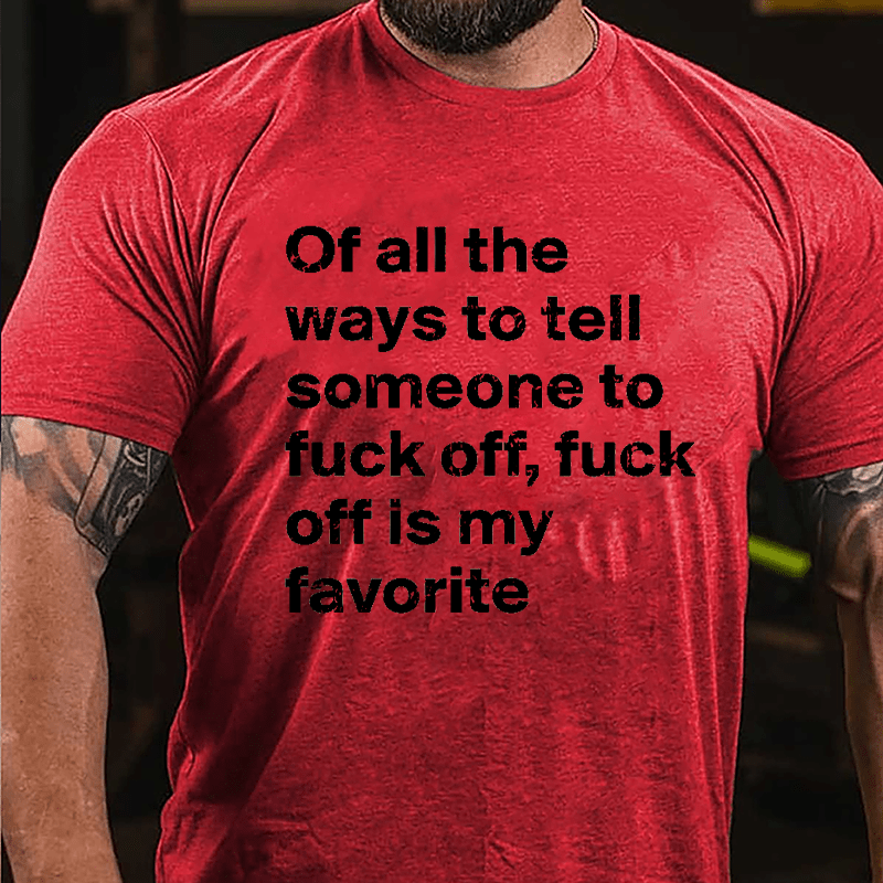 All Of The Ways To Tell Someone To Fuck Off Fuck Off Is My Favorite Cotton T-shirt