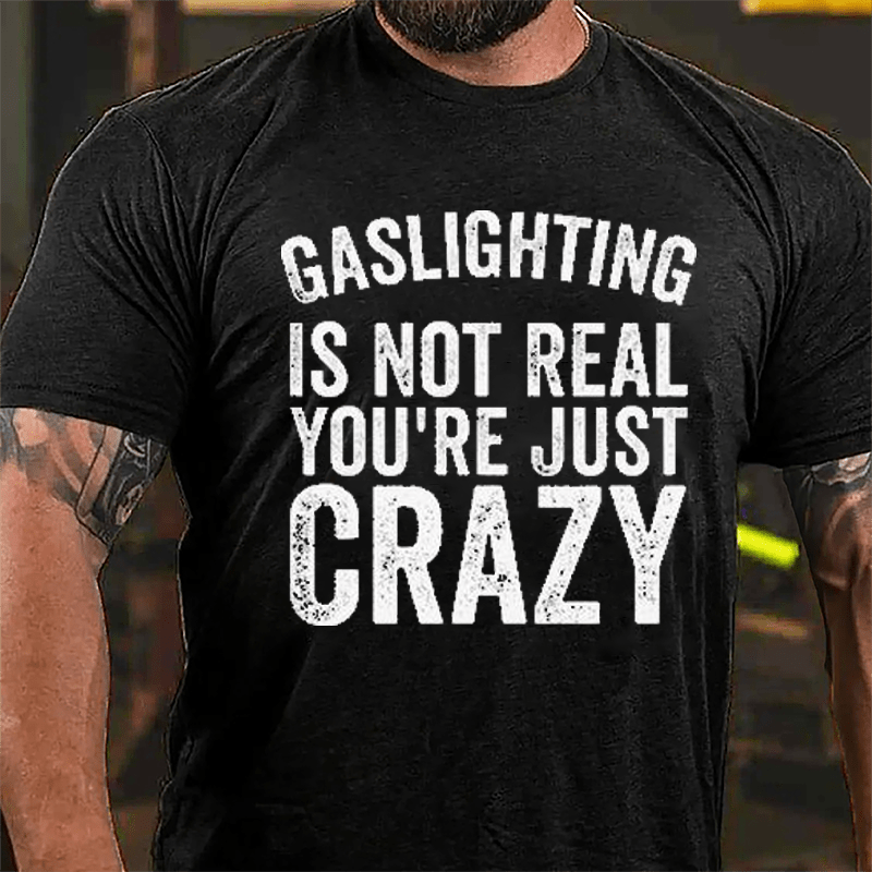 Gaslighting Is Not Real You're Just Crazy Cotton T-shirt