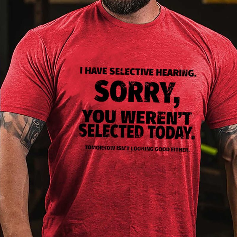 I Have Selective Hearing Sorry You Weren't Selected Today Funny Cotton T-shirt