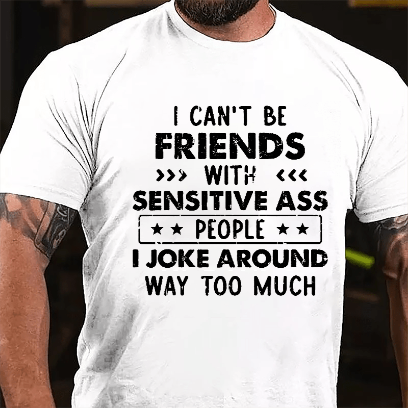 I Can't Be Friends With Sensitive Ass People I Joke Around Way Too Much Cotton T-shirt