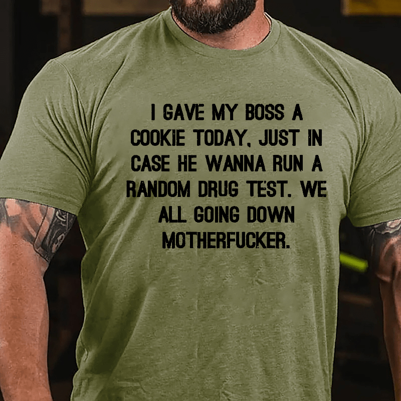 I Gave My Boss A Cookie Today Just In Case He Wanna Run A Random Drug Test We All Going Down Motherfucker Cotton T-shirt