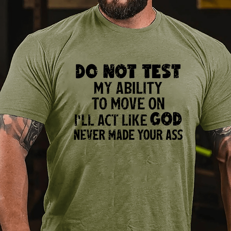 Do Not Test My Ability To Move On I'll Act Like God Never Made Your Ass Cotton T-shirt