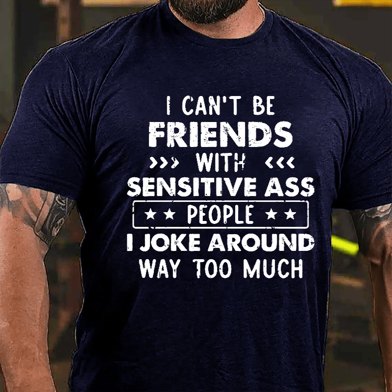 I Can't Be Friends With Sensitive Ass People I Joke Around Way Too Much Cotton T-shirt
