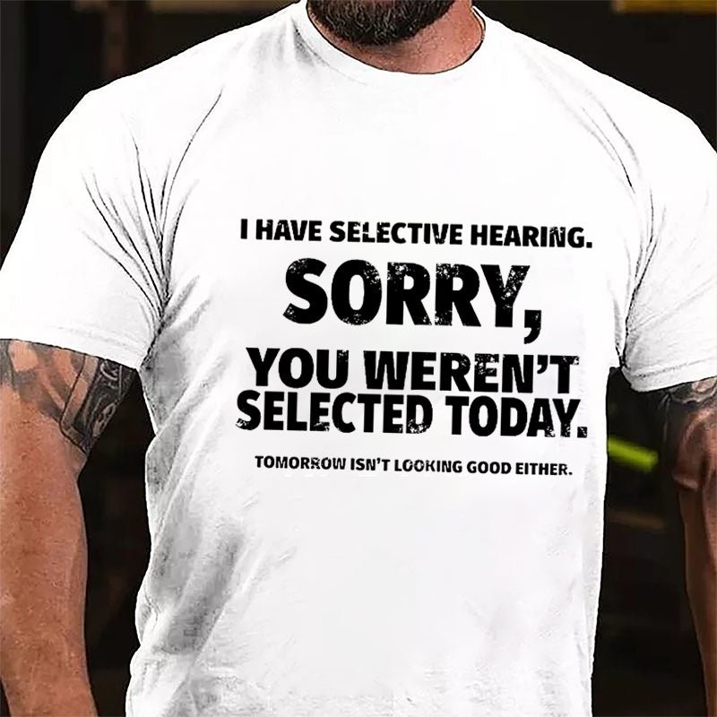 I Have Selective Hearing Sorry You Weren't Selected Today Funny Cotton T-shirt