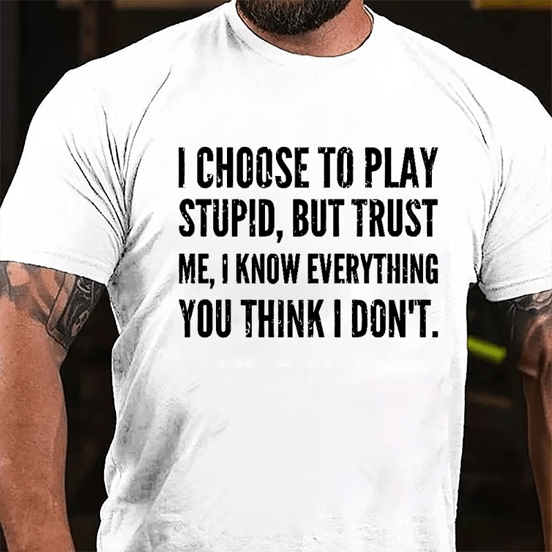 I Choose To Play Stupid But Trust Me I Know Everything You Think I Don't Cotton T-shirt