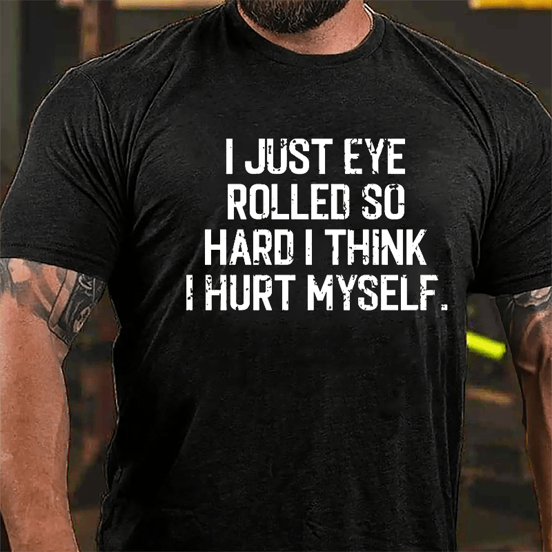 I Just Eye Rolled So Hard I Think I Hurt Myself Cotton T-shirt
