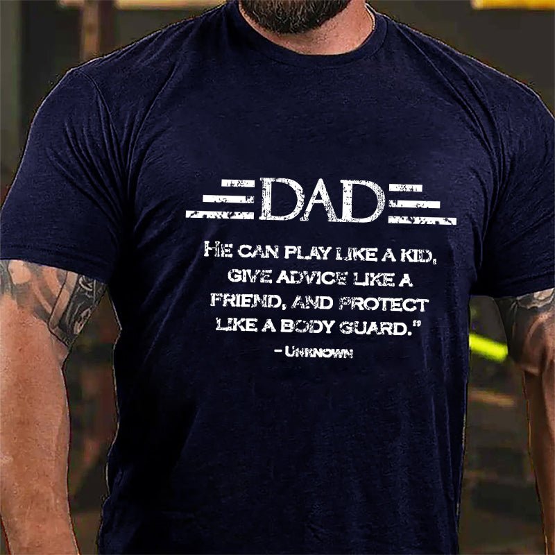 Dad He Can Play Like A Kid Give Advice Like A Friend And Protect Like A Body Guard Cotton T-shirt