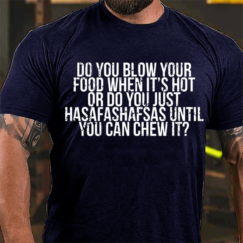 Do You Blow Your Food When It's Hot Or Do You Just Hasafashafsas Until You Can Chew It Cotton T-shirt