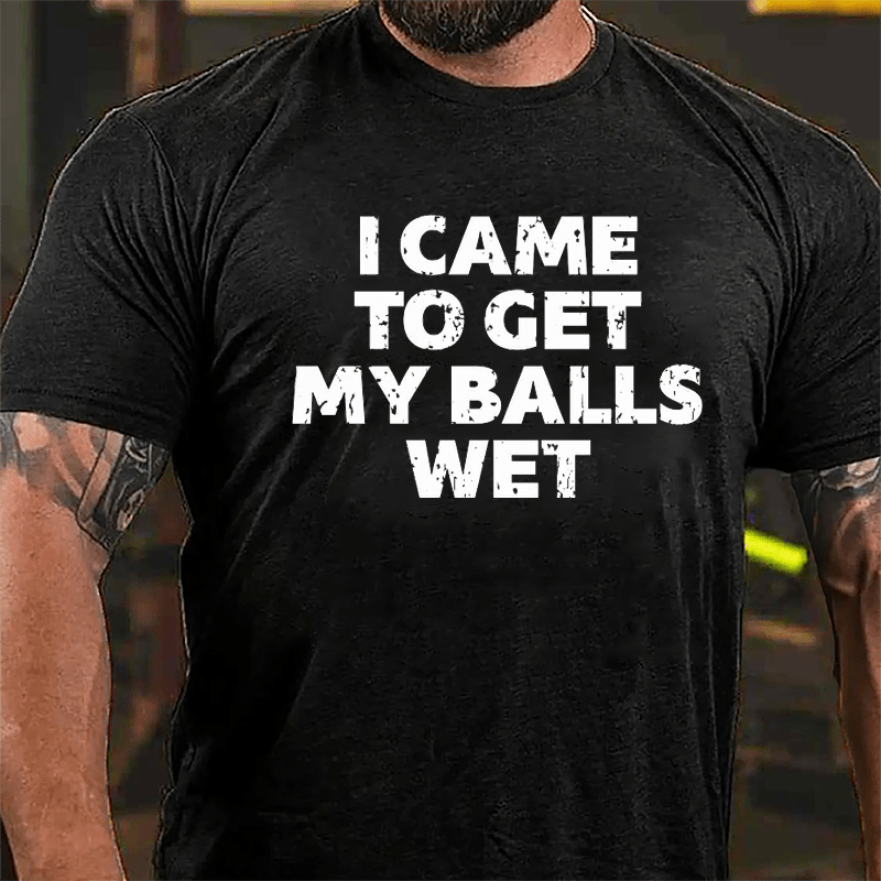 I Came To Get My Balls Wet Cotton T-shirt