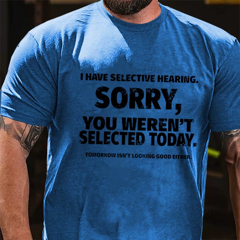 I Have Selective Hearing Sorry You Weren't Selected Today Funny Cotton T-shirt