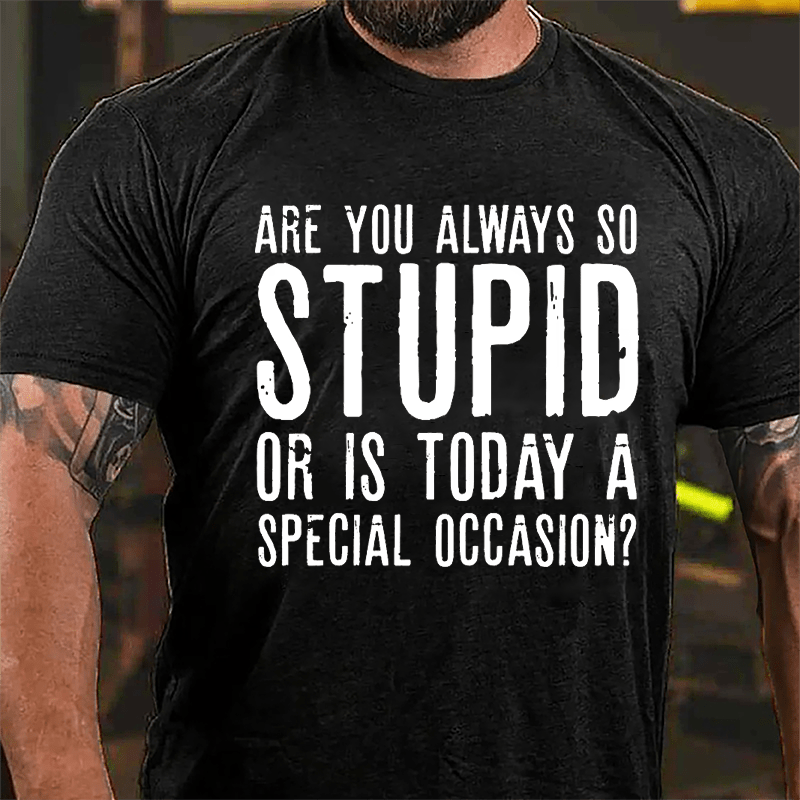 Are You Always So Stupid Or Is Today A Special Occasion Cotton T-shirt
