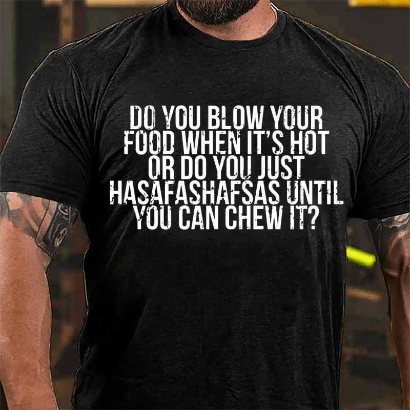 Do You Blow Your Food When It's Hot Or Do You Just Hasafashafsas Until You Can Chew It Cotton T-shirt