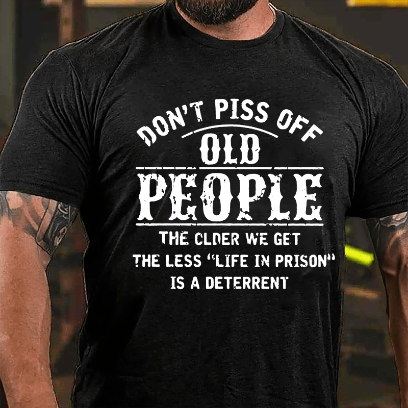 Don't Piss Off Old People The Older We Get The Less Life In Prison Is A Deterrent Funny Cotton T-shirt