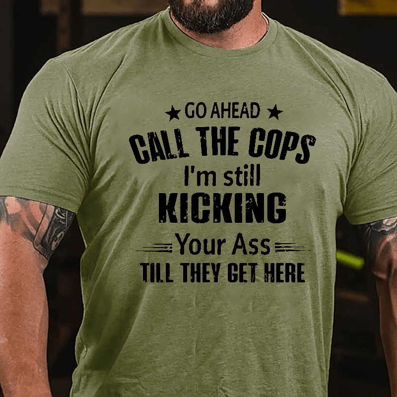Go Ahead Call The Cops I'm Still Kicking You Ass Till They Get Here Cotton T-shirt