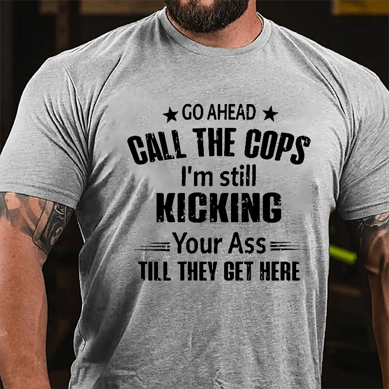Go Ahead Call The Cops I'm Still Kicking You Ass Till They Get Here Cotton T-shirt
