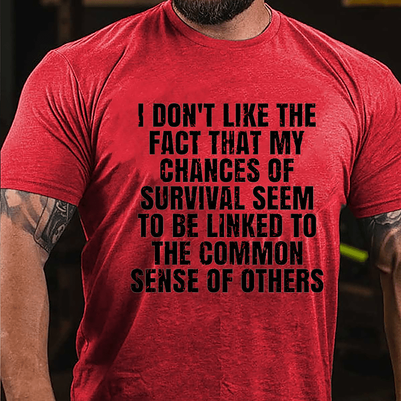 I Don't Like The Fact That My Chances Of Survival Seem To Be Linked To The Common Sense Of Others Cotton T-shirt