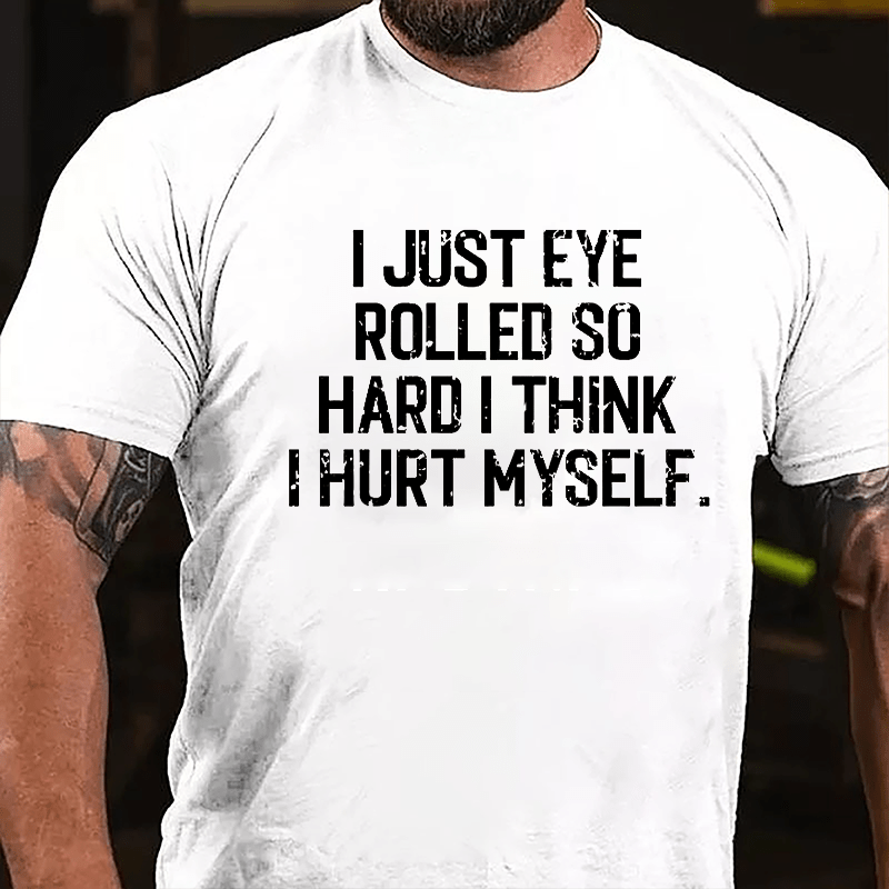 I Just Eye Rolled So Hard I Think I Hurt Myself Cotton T-shirt