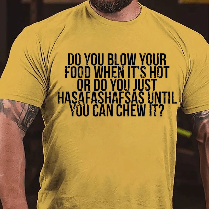 Do You Blow Your Food When It's Hot Or Do You Just Hasafashafsas Until You Can Chew It Cotton T-shirt