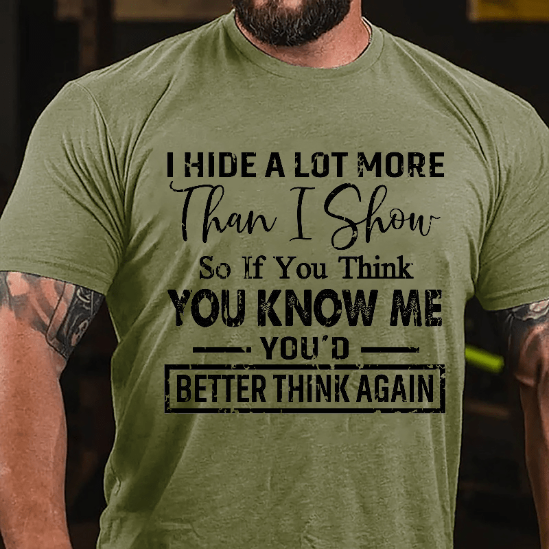 I Hide A Lot More Than I Show So If You Think You Know Me You'd Better Think Again Cotton T-shirt