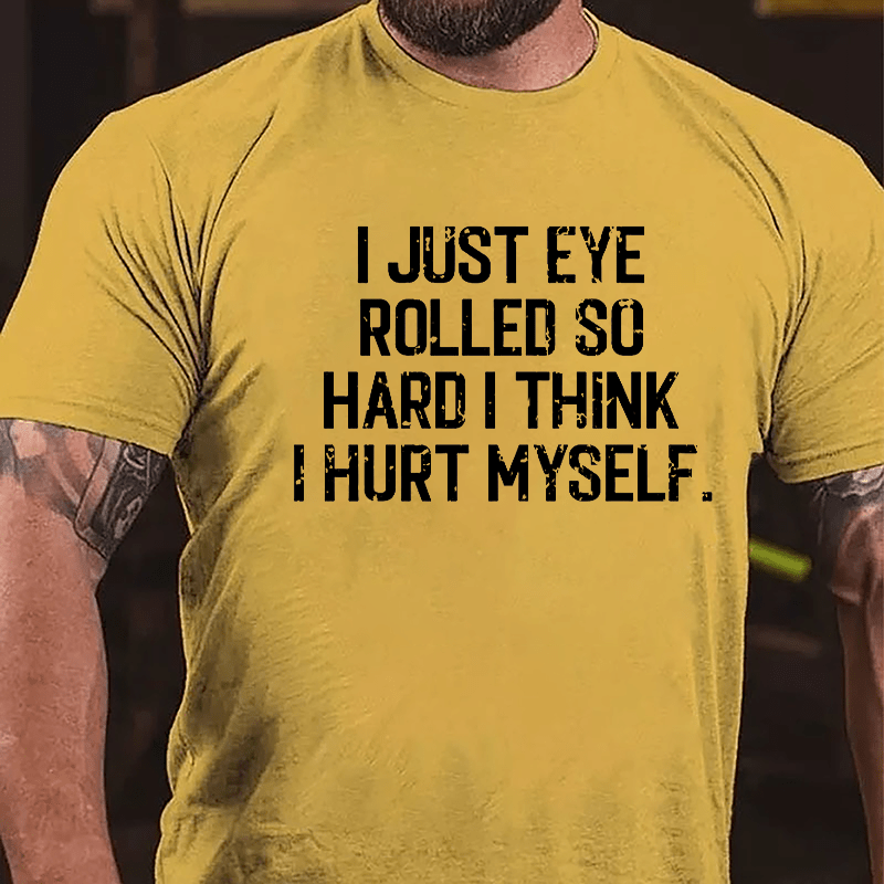 I Just Eye Rolled So Hard I Think I Hurt Myself Cotton T-shirt