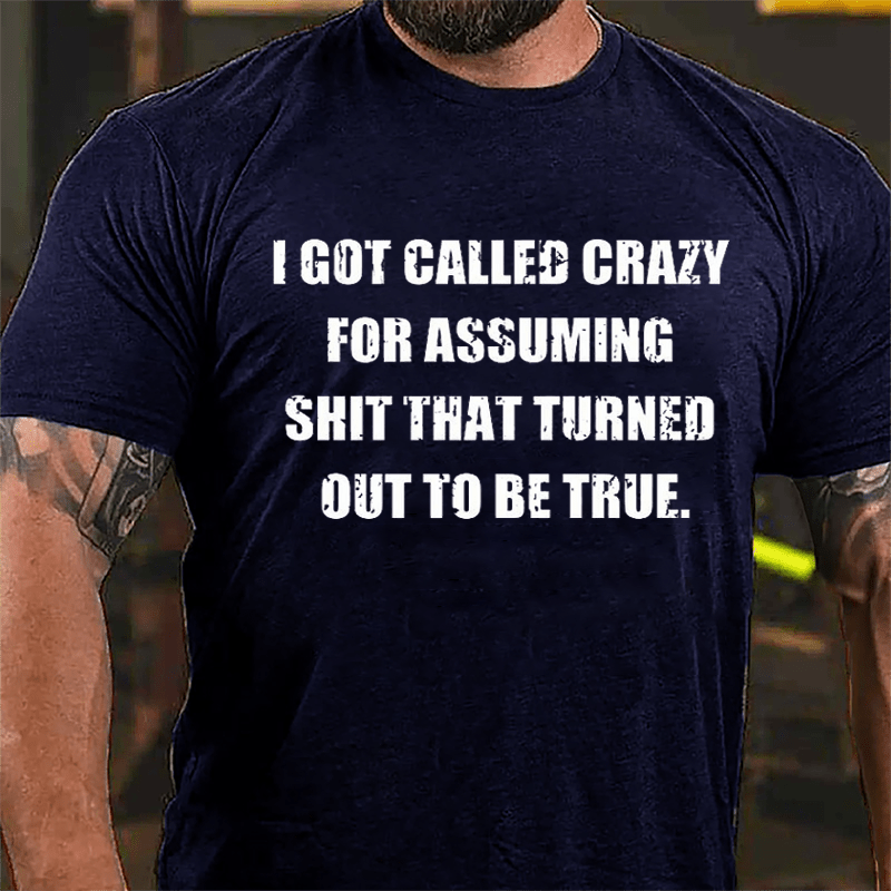 I Got Called Crazy For Assuming Shit That Turned Out Of To Be True Cotton T-shirt