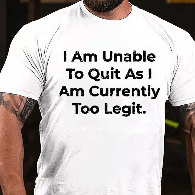 I Am Unable To Quit As I Am Currently Too Legit Cotton T-shirt