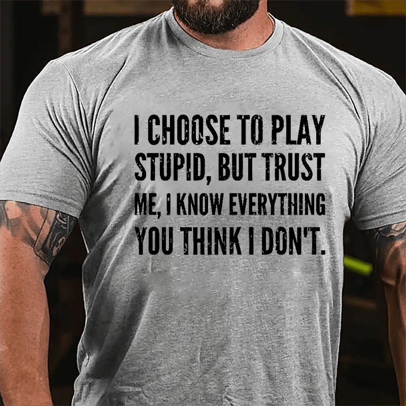 I Choose To Play Stupid But Trust Me I Know Everything You Think I Don't Cotton T-shirt