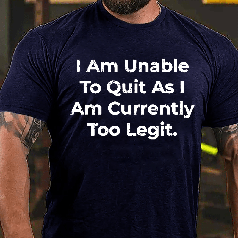 I Am Unable To Quit As I Am Currently Too Legit Cotton T-shirt