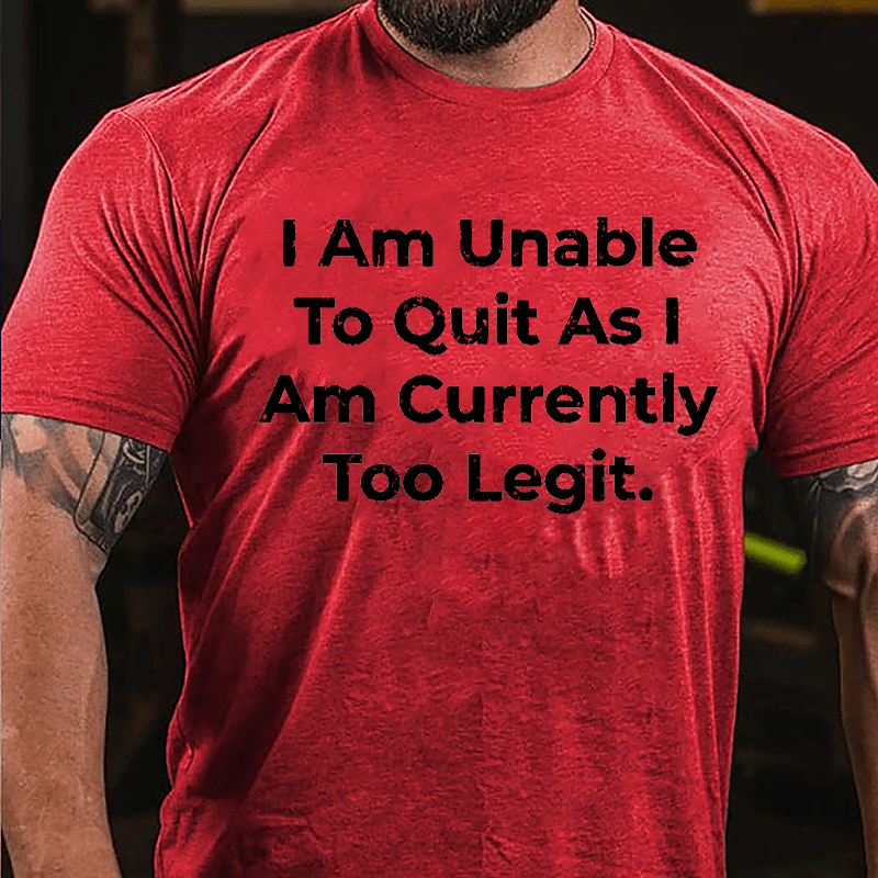 I Am Unable To Quit As I Am Currently Too Legit Cotton T-shirt