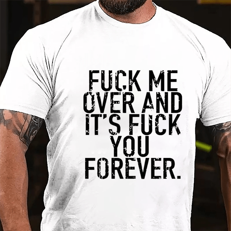 Fuck Me Over And It's Fuck You Forever Cotton T-shirt