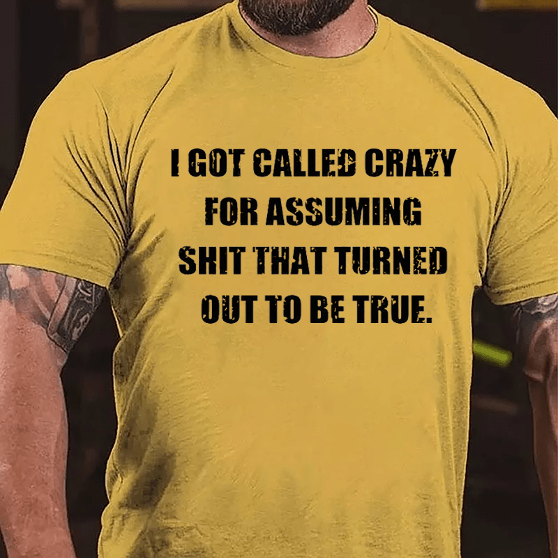 I Got Called Crazy For Assuming Shit That Turned Out Of To Be True Cotton T-shirt