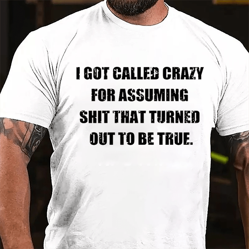 I Got Called Crazy For Assuming Shit That Turned Out Of To Be True Cotton T-shirt