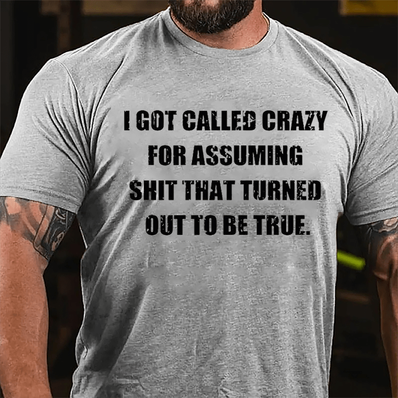 I Got Called Crazy For Assuming Shit That Turned Out Of To Be True Cotton T-shirt