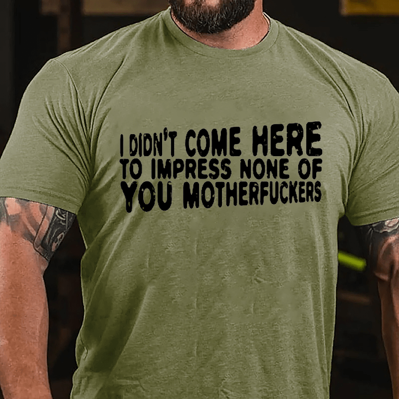 I Didn't Come Here To Impress None Of You Motherfuckers Cotton T-shirt